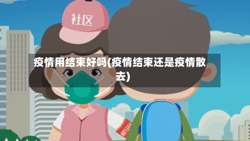疫情用结束好吗(疫情结束还是疫情散去)