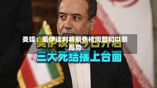 美媒：美伊谈判将聚焦核问题和以黎局势
