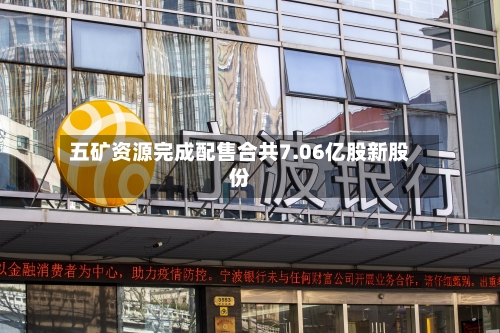 五矿资源完成配售合共7.06亿股新股份-第2张图片