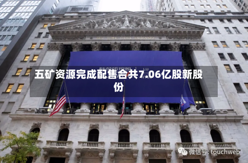五矿资源完成配售合共7.06亿股新股份