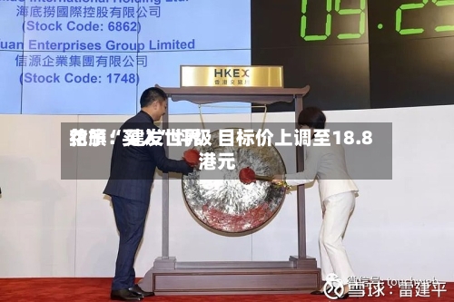 花旗：建发世界给予“买入	”评级 目标价上调至18.8港元-第3张图片