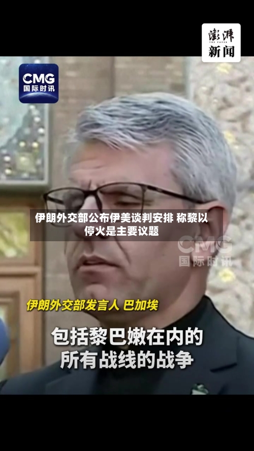 伊朗外交部公布伊美谈判安排 称黎以停火是主要议题-第2张图片