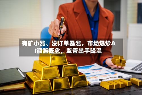 有矿小涨、没订单暴涨，市场爆炒AI铜箔概念，监管出手降温-第3张图片