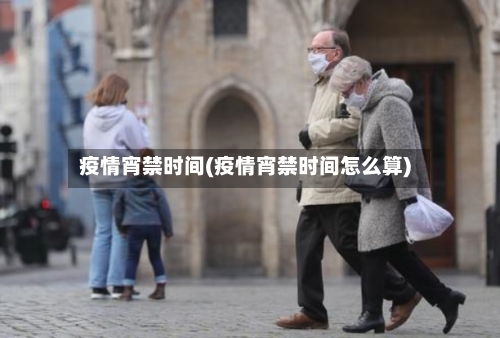 疫情宵禁时间(疫情宵禁时间怎么算)-第2张图片