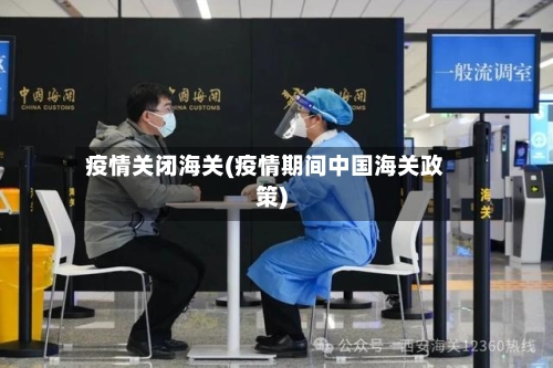 疫情关闭海关(疫情期间中国海关政策)