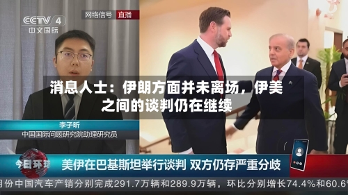 消息人士：伊朗方面并未离场，伊美之间的谈判仍在继续-第2张图片