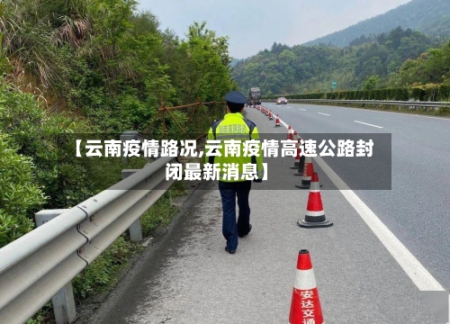【云南疫情路况,云南疫情高速公路封闭最新消息】