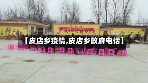 【皮店乡疫情,皮店乡政府电话】-第3张图片