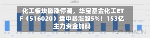 化工板块掀涨停潮	，华宝基金化工ETF（516020）盘中暴涨超5%！153亿主力资金加码-第2张图片