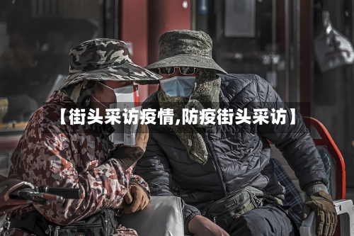 【街头采访疫情,防疫街头采访】