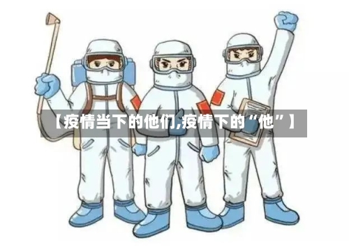 【疫情当下的他们,疫情下的“他”】-第2张图片