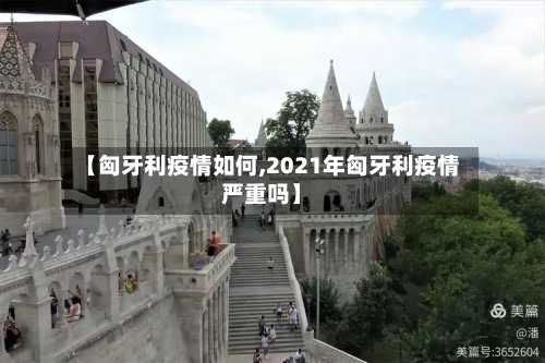 【匈牙利疫情如何,2021年匈牙利疫情严重吗】