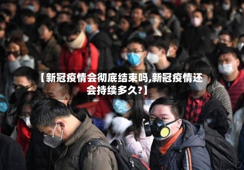 【新冠疫情会彻底结束吗,新冠疫情还会持续多久?】