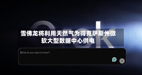 雪佛龙将利用天然气为得克萨斯州微软大型数据中心供电-第2张图片