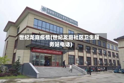 世纪龙庭疫情(世纪龙庭社区卫生服务站电话)