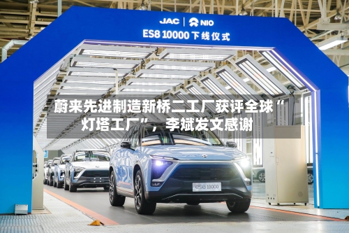 蔚来先进制造新桥二工厂获评全球“灯塔工厂	”，李斌发文感谢-第2张图片