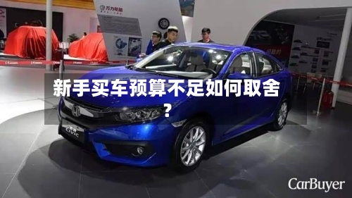 新手买车预算不足如何取舍？