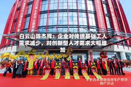 白云山陈杰辉：企业对传统基础工人需求减少，对创新型人才需求大幅增加