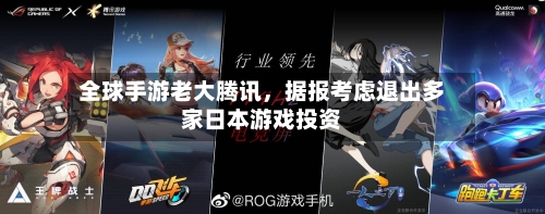 全球手游老大腾讯	，据报考虑退出多家日本游戏投资-第2张图片
