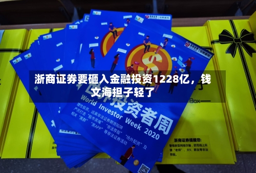 浙商证券要砸入金融投资1228亿	，钱文海担子轻了-第2张图片