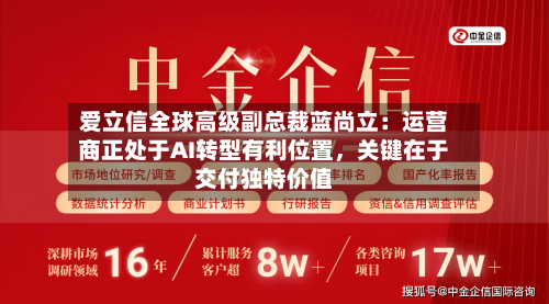 爱立信全球高级副总裁蓝尚立：运营商正处于AI转型有利位置，关键在于交付独特价值-第2张图片