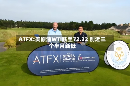 ATFX:美原油WTI跌至72.32 创近三个半月新低-第2张图片