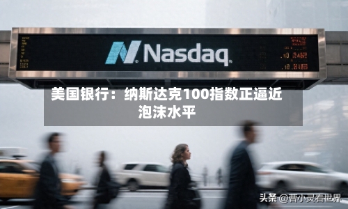 美国银行：纳斯达克100指数正逼近泡沫水平