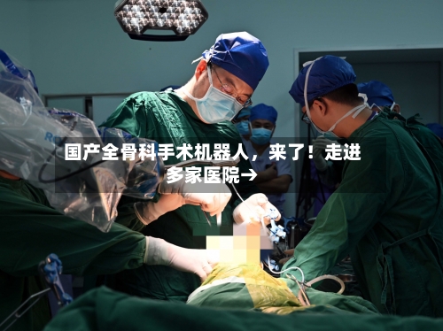 国产全骨科手术机器人，来了！走进多家医院→-第3张图片