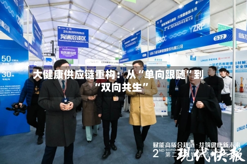 大健康供应链重构：从“单向跟随	”到“双向共生”-第2张图片