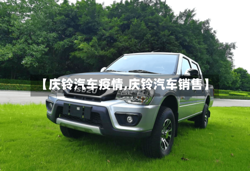 【庆铃汽车疫情,庆铃汽车销售】-第2张图片