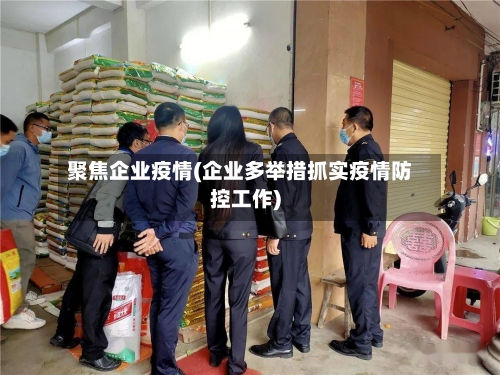 聚焦企业疫情(企业多举措抓实疫情防控工作)-第2张图片