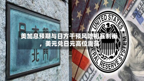 美加息预期与日方干预风险相互制衡，美元兑日元高位震荡-第2张图片