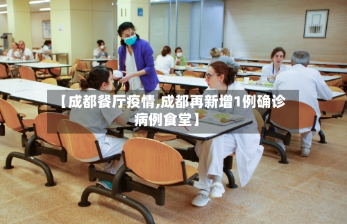 【成都餐厅疫情,成都再新增1例确诊病例食堂】