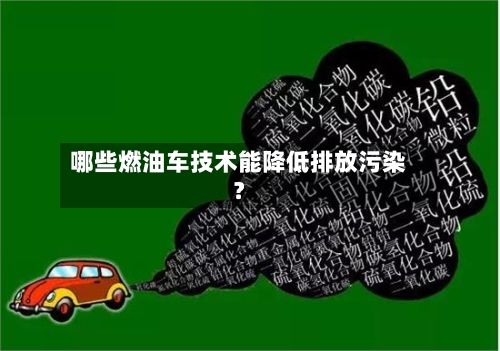 哪些燃油车技术能降低排放污染？