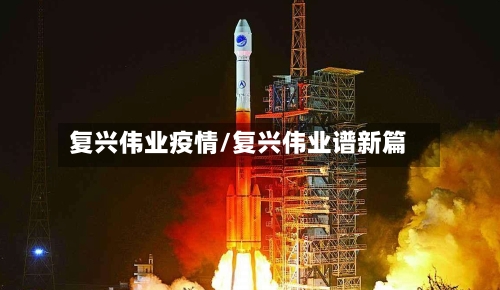 复兴伟业疫情/复兴伟业谱新篇-第2张图片