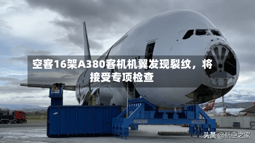 空客16架A380客机机翼发现裂纹，将接受专项检查-第2张图片