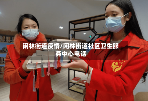 闲林街道疫情/闲林街道社区卫生服务中心电话