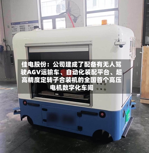 佳电股份：公司建成了配备有无人驾驶AGV运输车、自动化装配平台、超高精度定转子合装机的全国首个高压电机数字化车间