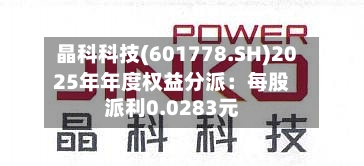晶科科技(601778.SH)2025年年度权益分派:每股派利0.0283元-第3张图片