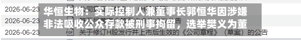 华恒生物：实际控制人兼董事长郭恒华因涉嫌非法吸收公众存款被刑事拘留，选举樊义为董事长