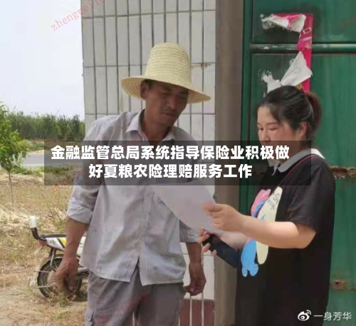 金融监管总局系统指导保险业积极做好夏粮农险理赔服务工作