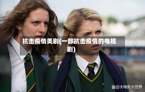 抗击疫情美剧(一部抗击疫情的电视剧)-第2张图片