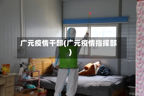 广元疫情干部(广元疫情指挥部)