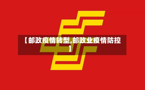 【邮政疫情转型,邮政业疫情防控】