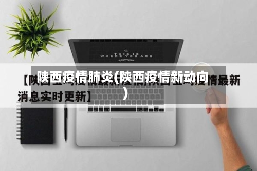 陕西疫情肺炎(陕西疫情新动向)-第3张图片