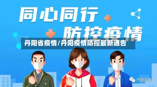 丹阳省疫情/丹阳疫情防控最新通告