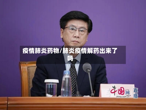 疫情肺炎药物/肺炎疫情解药出来了吗