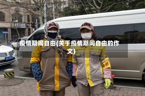 疫情期间自由(关于疫情期间自由的作文)
