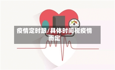 疫情定时跟/具体时间视疫情而定