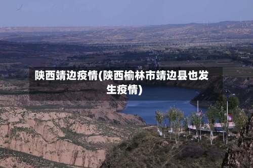 陕西靖边疫情(陕西榆林市靖边县也发生疫情)